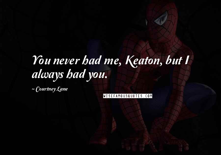 Courtney Lane Quotes: You never had me, Keaton, but I always had you.