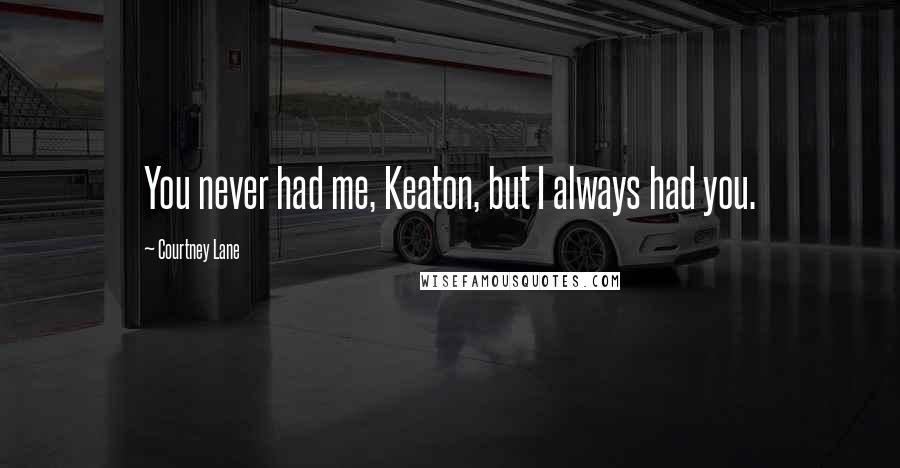 Courtney Lane Quotes: You never had me, Keaton, but I always had you.