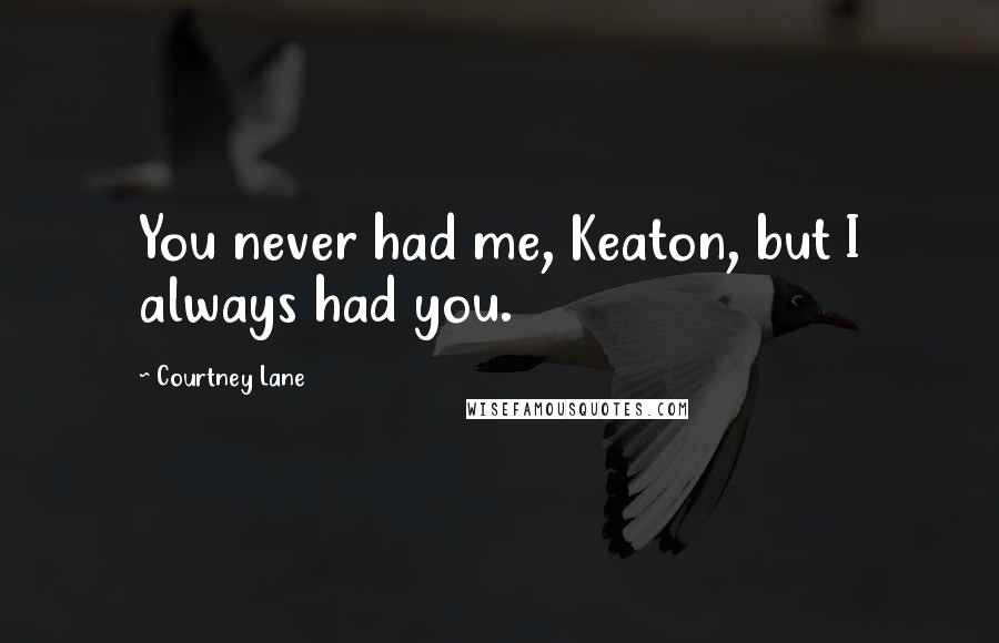 Courtney Lane Quotes: You never had me, Keaton, but I always had you.