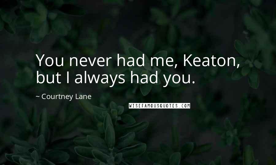 Courtney Lane Quotes: You never had me, Keaton, but I always had you.