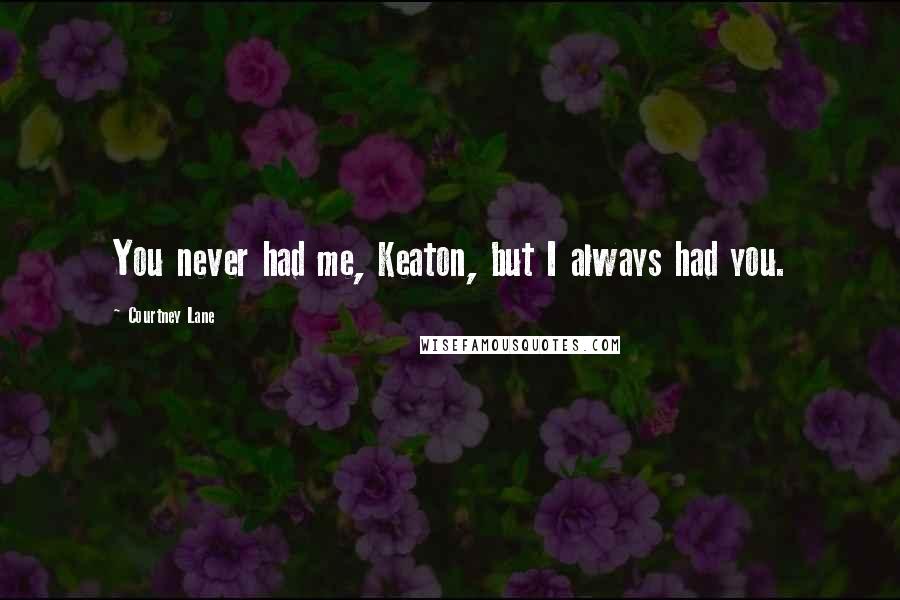 Courtney Lane Quotes: You never had me, Keaton, but I always had you.