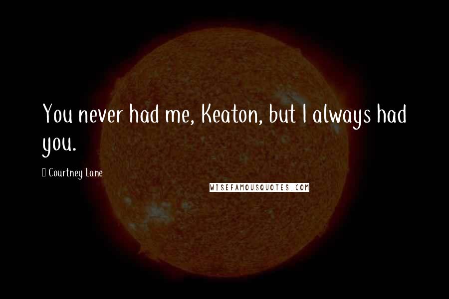 Courtney Lane Quotes: You never had me, Keaton, but I always had you.