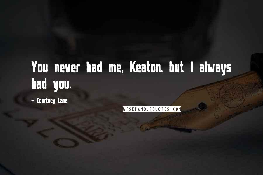 Courtney Lane Quotes: You never had me, Keaton, but I always had you.