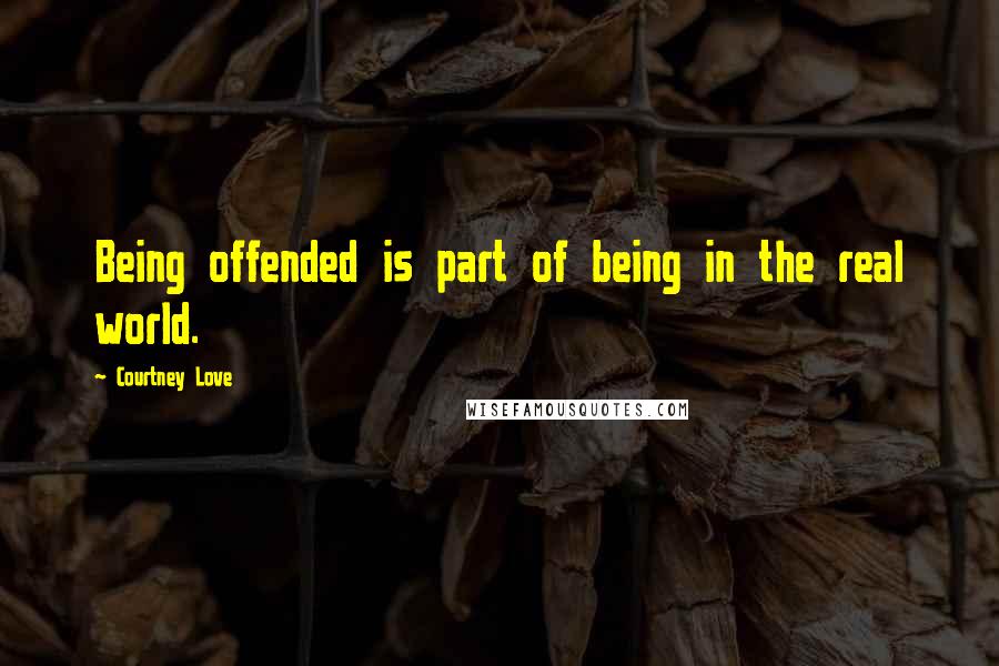 Courtney Love Quotes: Being offended is part of being in the real world.