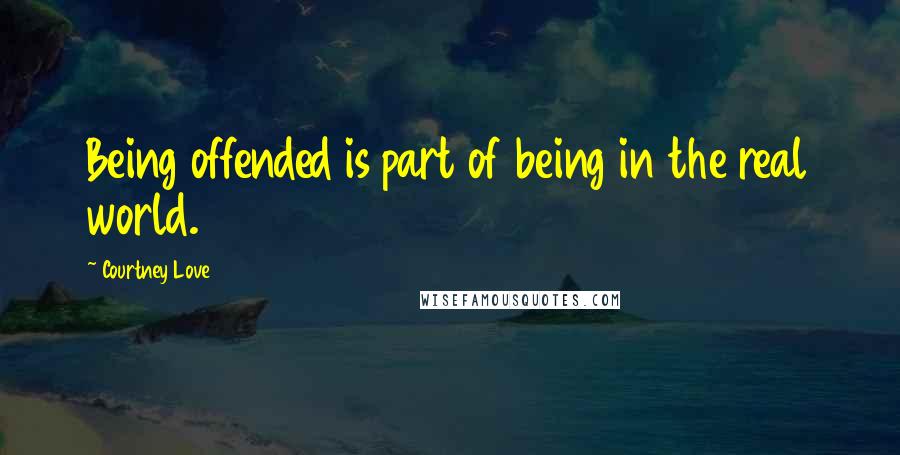 Courtney Love Quotes: Being offended is part of being in the real world.