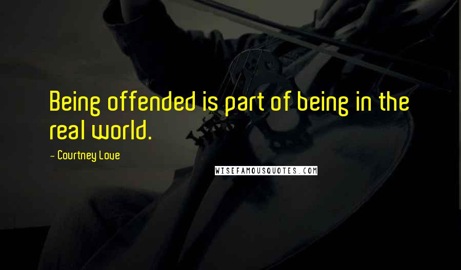 Courtney Love Quotes: Being offended is part of being in the real world.