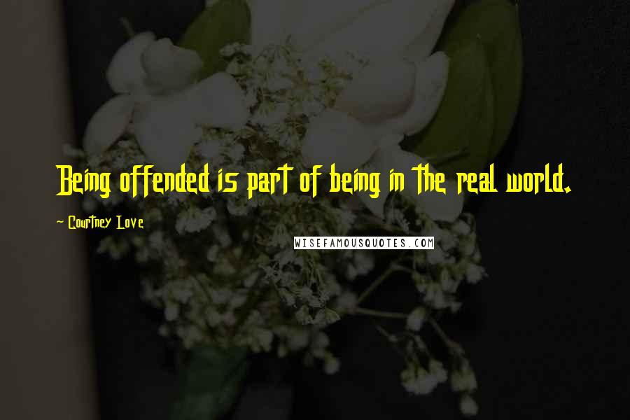 Courtney Love Quotes: Being offended is part of being in the real world.