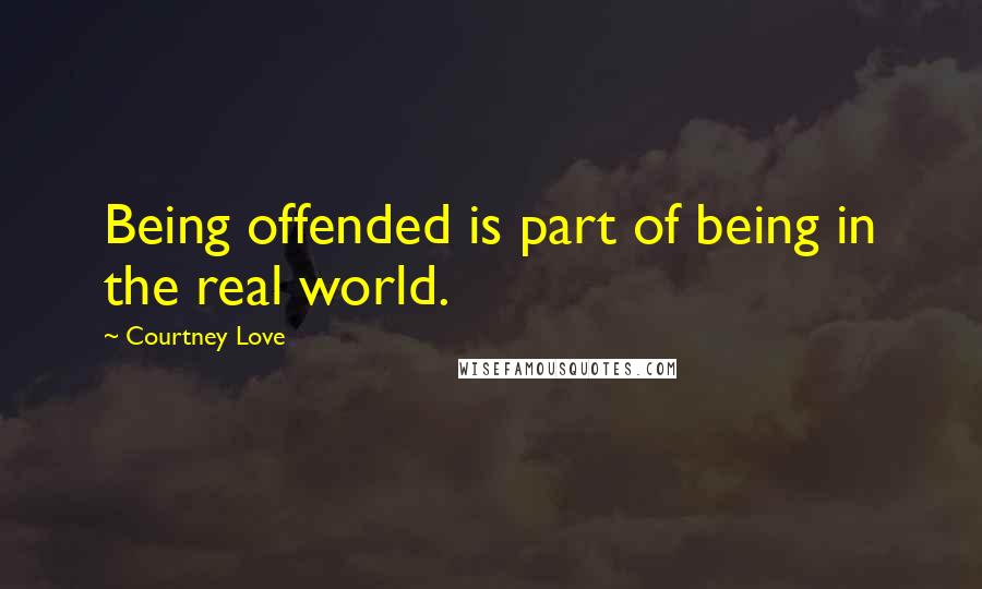 Courtney Love Quotes: Being offended is part of being in the real world.