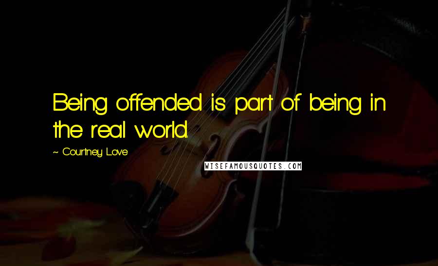 Courtney Love Quotes: Being offended is part of being in the real world.