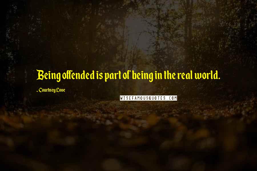 Courtney Love Quotes: Being offended is part of being in the real world.