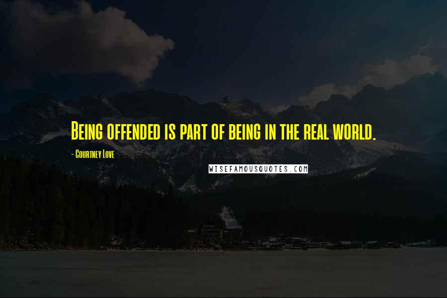 Courtney Love Quotes: Being offended is part of being in the real world.