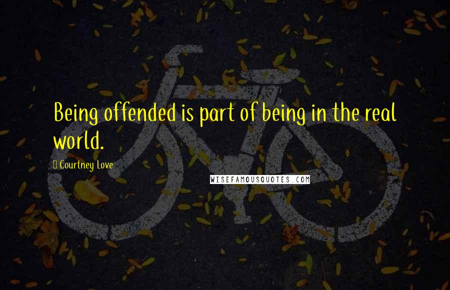 Courtney Love Quotes: Being offended is part of being in the real world.