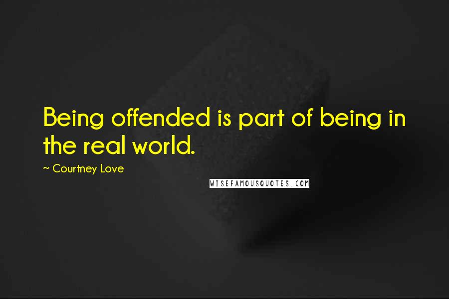 Courtney Love Quotes: Being offended is part of being in the real world.