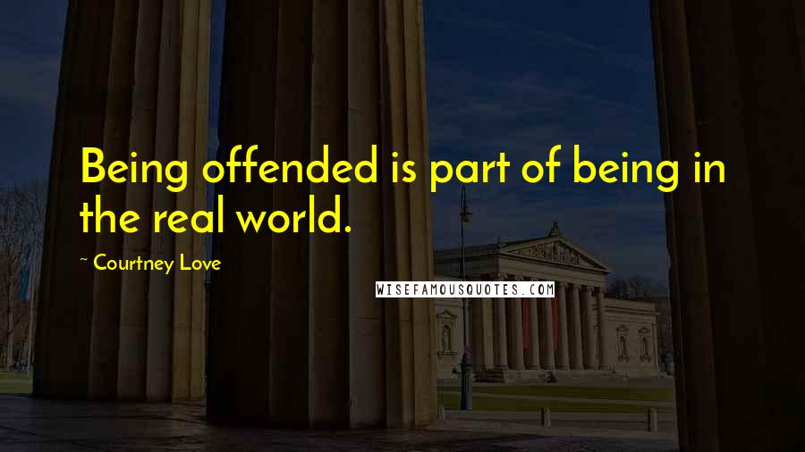 Courtney Love Quotes: Being offended is part of being in the real world.