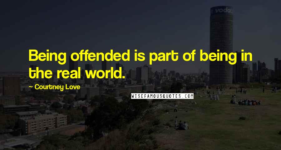 Courtney Love Quotes: Being offended is part of being in the real world.