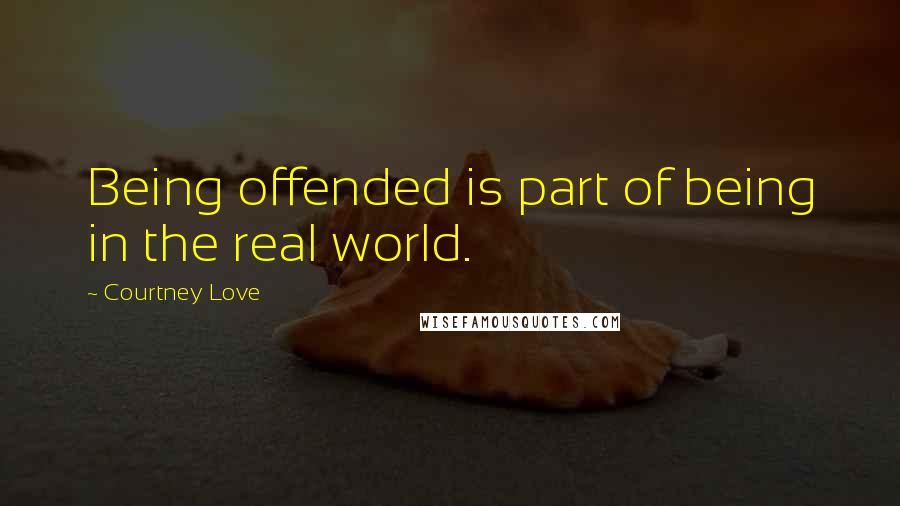 Courtney Love Quotes: Being offended is part of being in the real world.