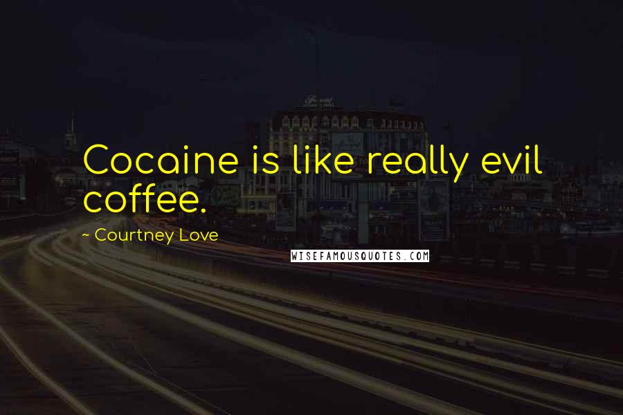 Courtney Love Quotes: Cocaine is like really evil coffee.