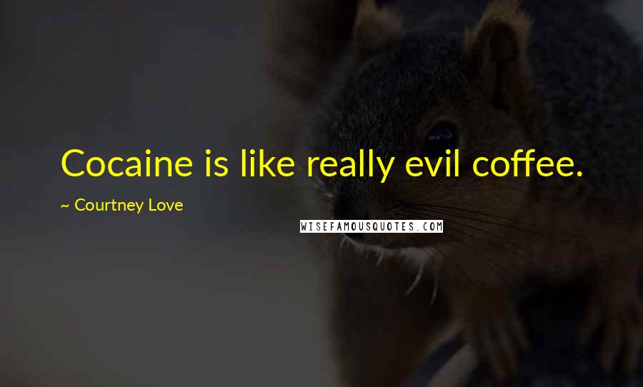 Courtney Love Quotes: Cocaine is like really evil coffee.