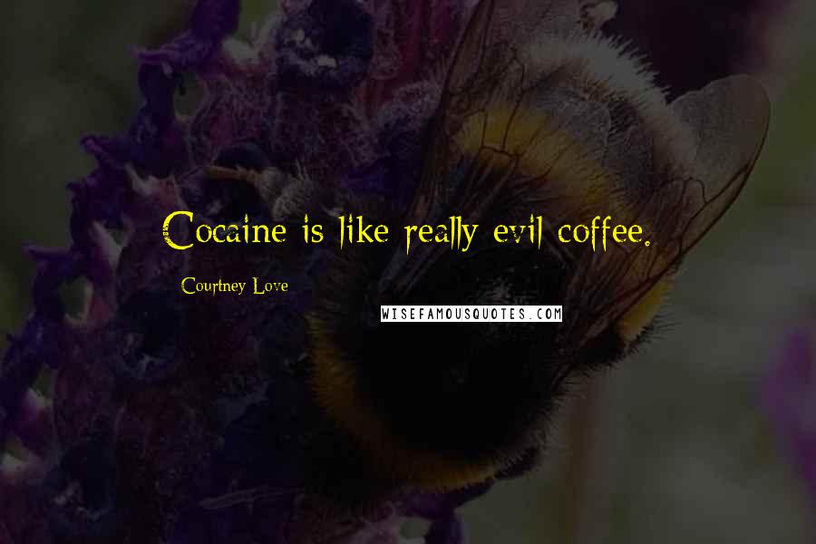 Courtney Love Quotes: Cocaine is like really evil coffee.