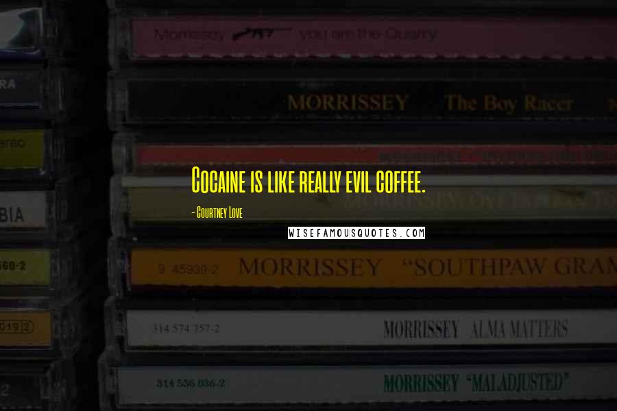 Courtney Love Quotes: Cocaine is like really evil coffee.