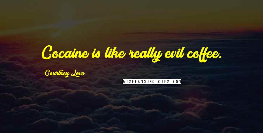 Courtney Love Quotes: Cocaine is like really evil coffee.