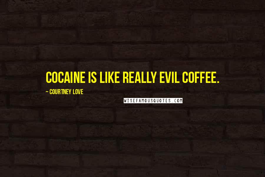 Courtney Love Quotes: Cocaine is like really evil coffee.