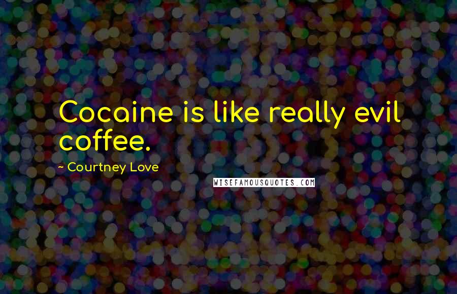 Courtney Love Quotes: Cocaine is like really evil coffee.