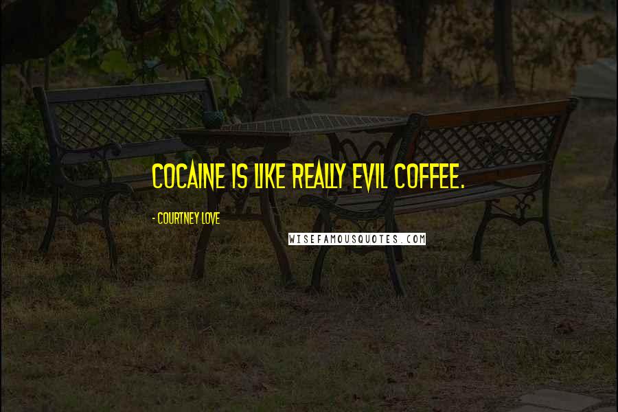 Courtney Love Quotes: Cocaine is like really evil coffee.