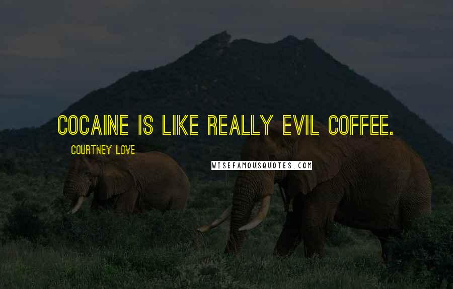 Courtney Love Quotes: Cocaine is like really evil coffee.