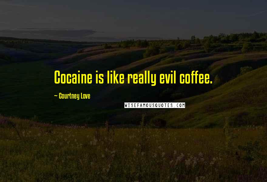 Courtney Love Quotes: Cocaine is like really evil coffee.