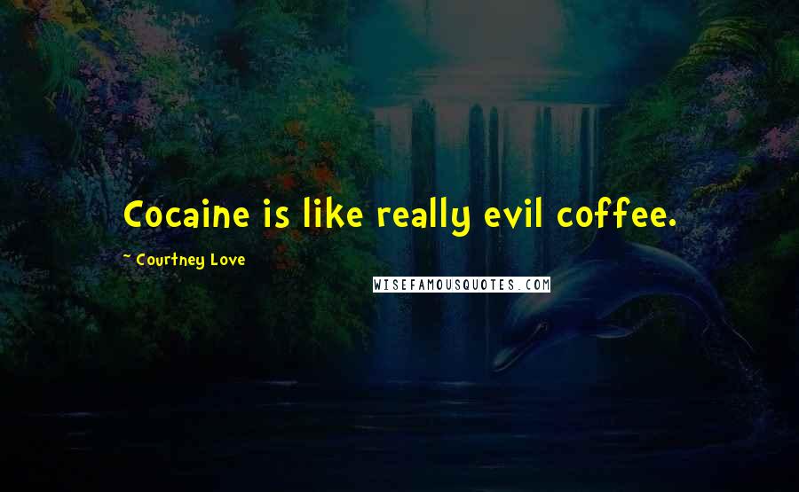 Courtney Love Quotes: Cocaine is like really evil coffee.