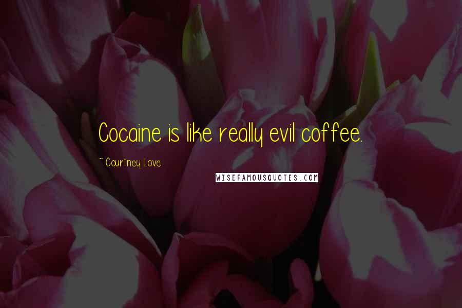 Courtney Love Quotes: Cocaine is like really evil coffee.