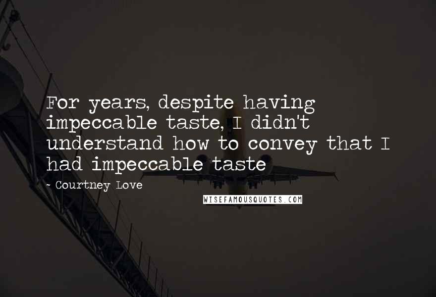 Courtney Love Quotes: For years, despite having impeccable taste, I didn't understand how to convey that I had impeccable taste