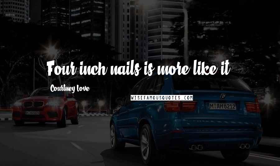 Courtney Love Quotes: Four inch nails is more like it!