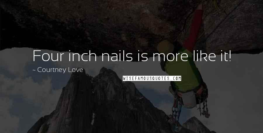 Courtney Love Quotes: Four inch nails is more like it!