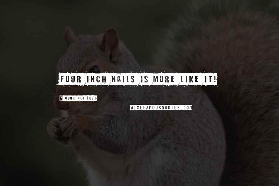 Courtney Love Quotes: Four inch nails is more like it!