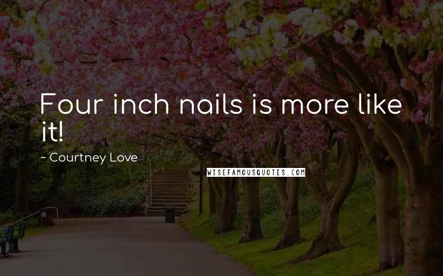 Courtney Love Quotes: Four inch nails is more like it!