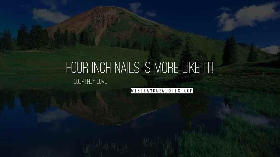 Courtney Love Quotes: Four inch nails is more like it!