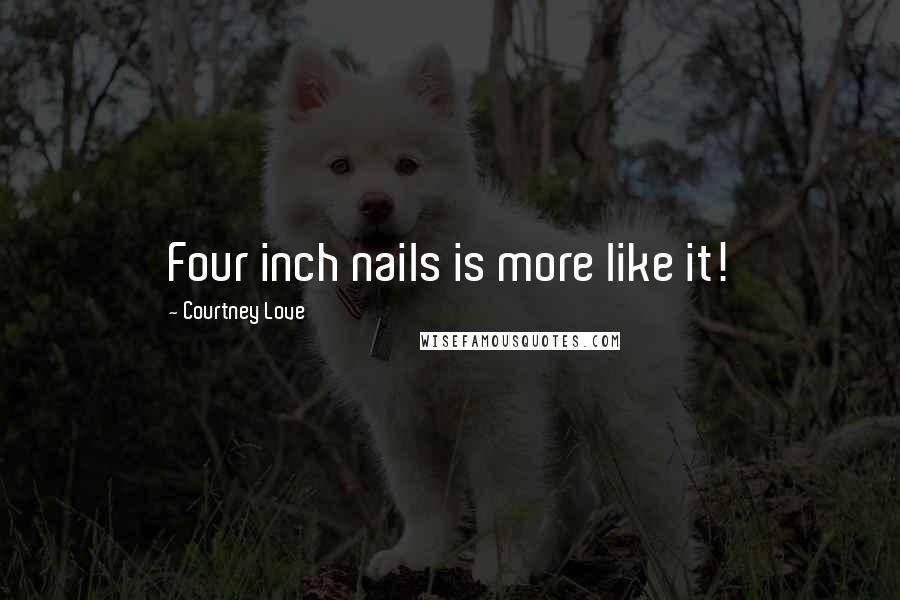 Courtney Love Quotes: Four inch nails is more like it!