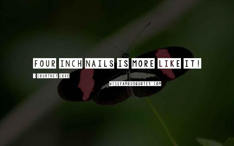 Courtney Love Quotes: Four inch nails is more like it!