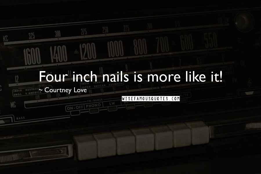 Courtney Love Quotes: Four inch nails is more like it!
