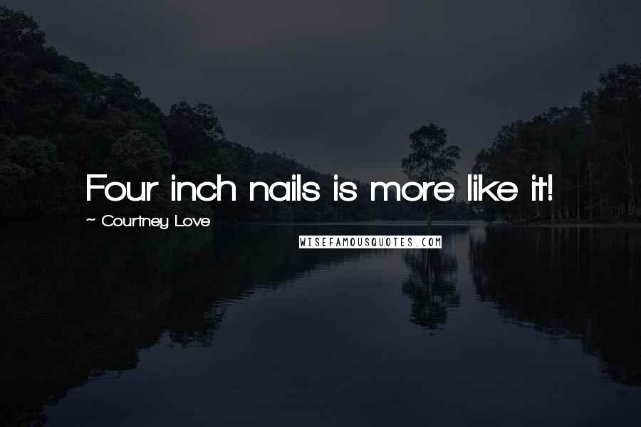 Courtney Love Quotes: Four inch nails is more like it!