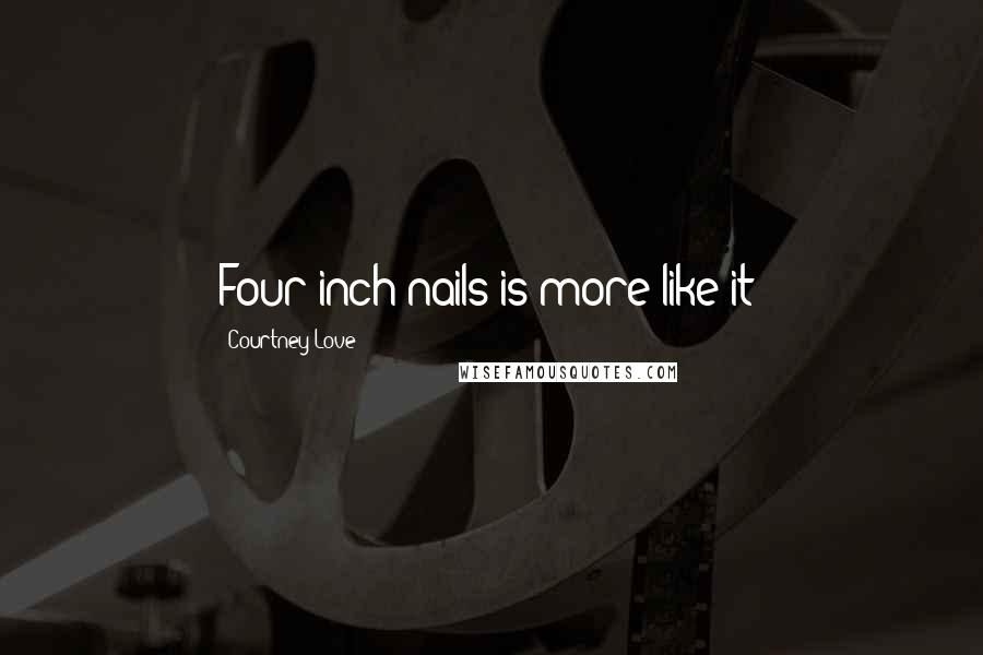 Courtney Love Quotes: Four inch nails is more like it!