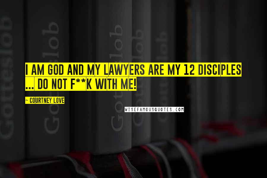 Courtney Love Quotes: I am God and my lawyers are my 12 disciples ... do not f**k with me!