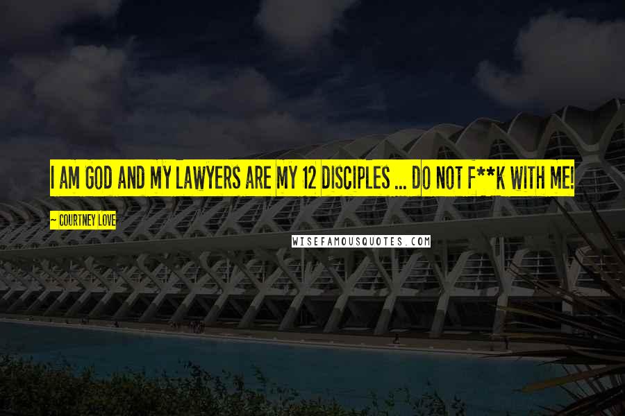 Courtney Love Quotes: I am God and my lawyers are my 12 disciples ... do not f**k with me!
