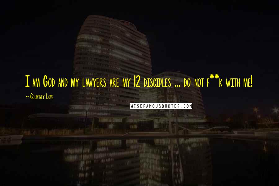 Courtney Love Quotes: I am God and my lawyers are my 12 disciples ... do not f**k with me!