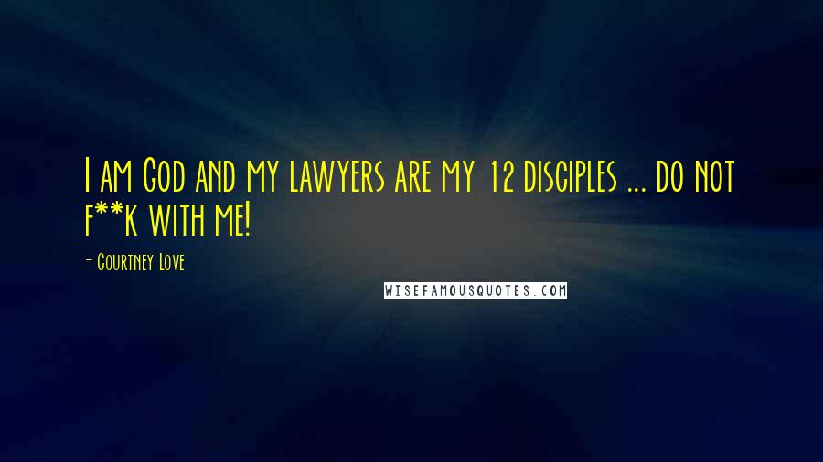 Courtney Love Quotes: I am God and my lawyers are my 12 disciples ... do not f**k with me!