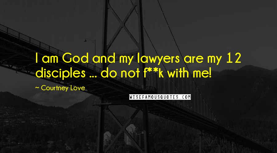 Courtney Love Quotes: I am God and my lawyers are my 12 disciples ... do not f**k with me!