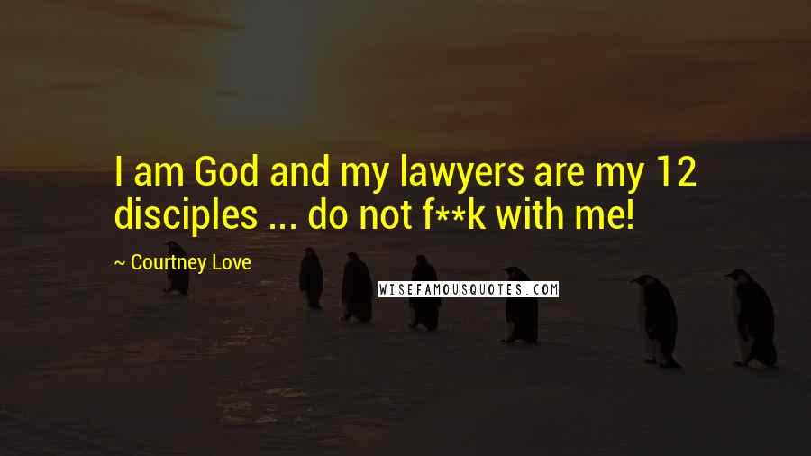 Courtney Love Quotes: I am God and my lawyers are my 12 disciples ... do not f**k with me!