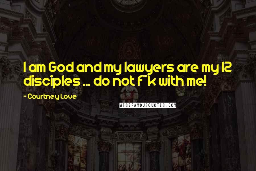 Courtney Love Quotes: I am God and my lawyers are my 12 disciples ... do not f**k with me!